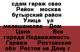 сдам гараж свао › Район ­ москва бутырский район › Улица ­ ул милашенкова › Дом ­ 12 › Цена ­ 3 000 - Все города Недвижимость » Гаражи   . Ростовская обл.,Ростов-на-Дону г.